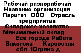 Рабочий-разнорабочий › Название организации ­ Паритет, ООО › Отрасль предприятия ­ Складское хозяйство › Минимальный оклад ­ 25 300 - Все города Работа » Вакансии   . Кировская обл.,Югрино д.